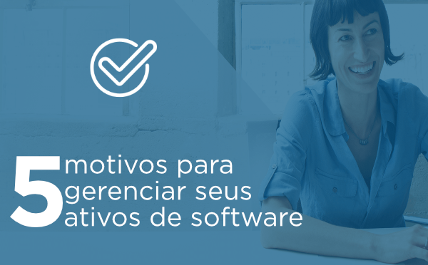 5 motivos para gerenciar seus ativos de software