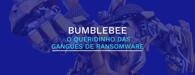 Bumblebee: o novo queridinho das gangues de ransomware