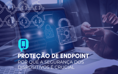 Proteção de Endpoint: por que a segurança dos dispositivos é crucial