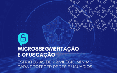 Microssegmentação e ofuscação: estratégias de privilégio mínimo para proteger redes e usuários.