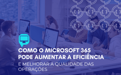 Como o Microsoft 365 pode aumentar a eficiência e melhorar a qualidade das operações
