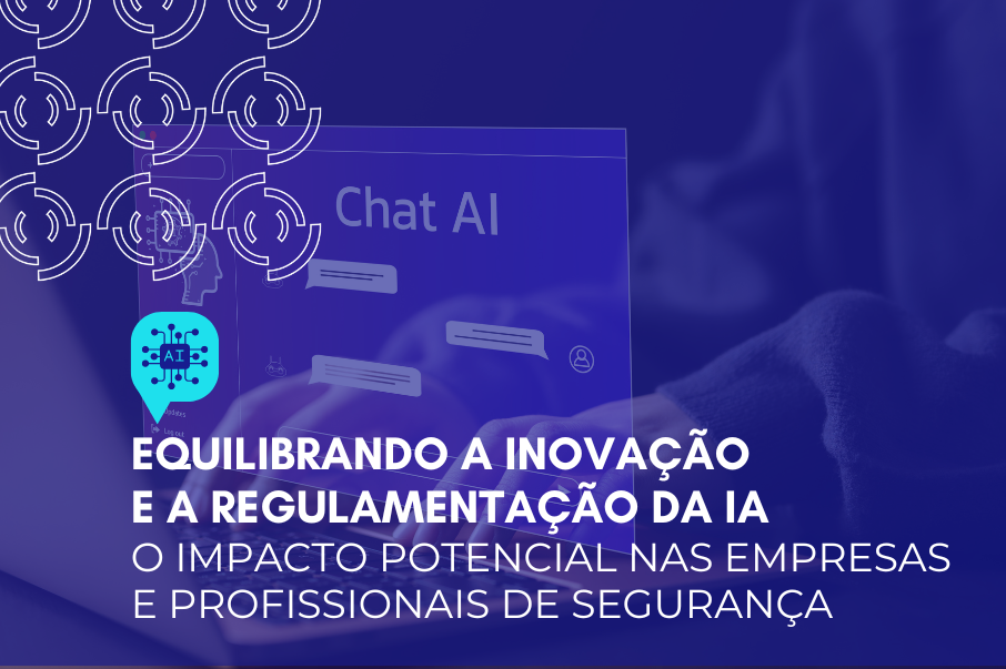 Equilibrando a inovação e a regulamentação da IA: o impacto potencial nas empresas e profissionais de segurança