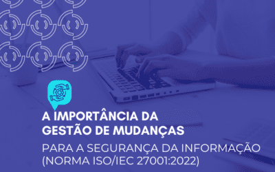 A importância da gestão de mudanças para a segurança da informação (norma ISO/IEC 27001:2022)