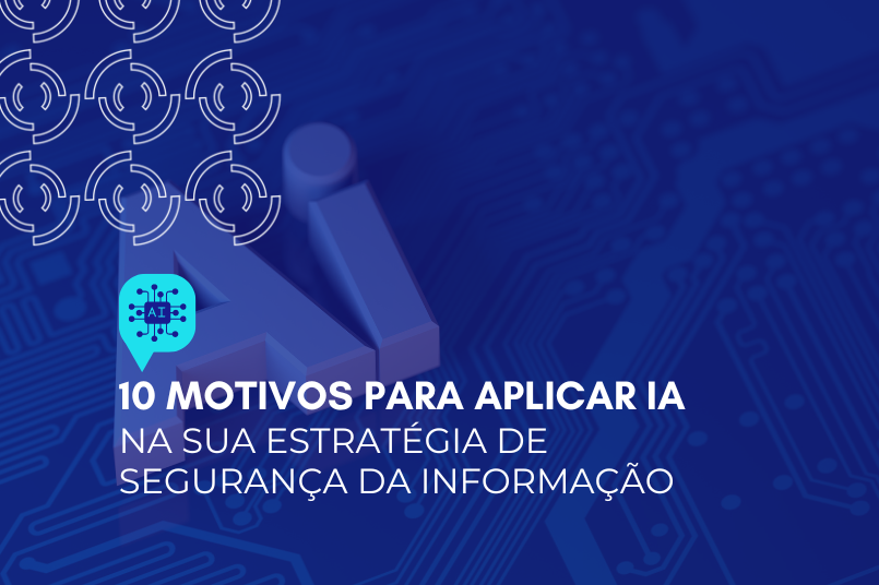 10 motivos para aplicar IA na sua estratégia de segurança da informação